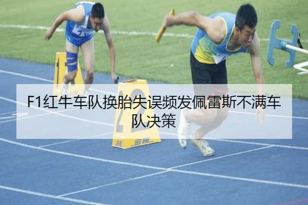 F1红牛车队换胎失误频发佩雷斯不满车队决策